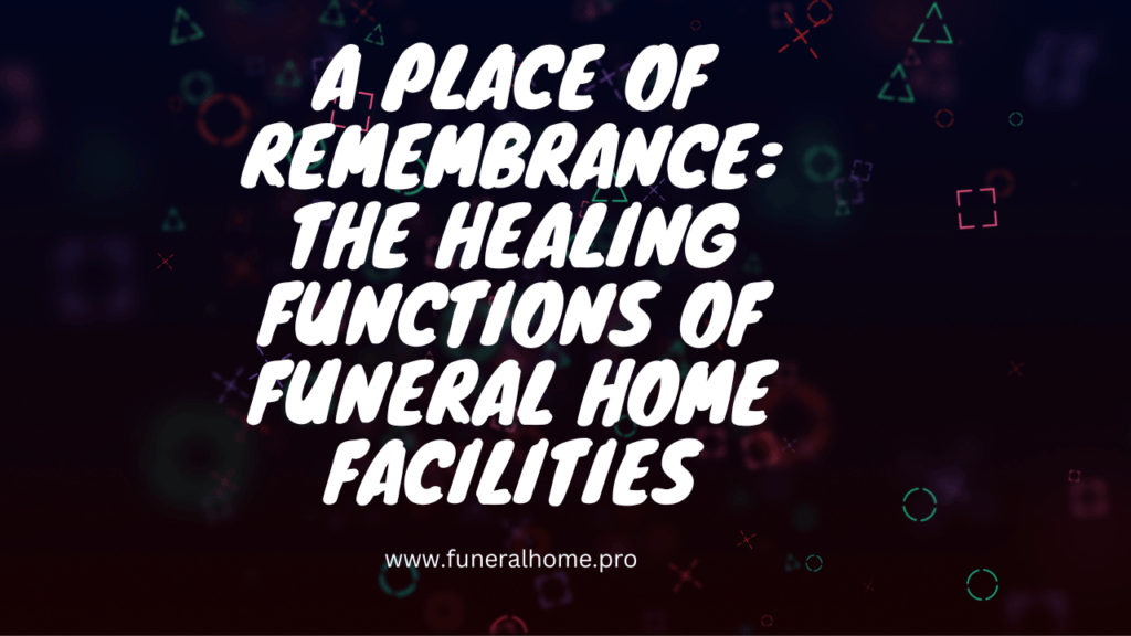A Place of Remembrance: The Healing Functions of Funeral Home Facilities