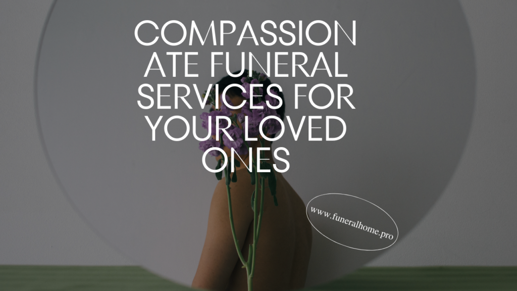 Compassionate Funeral Services for Your Loved Ones